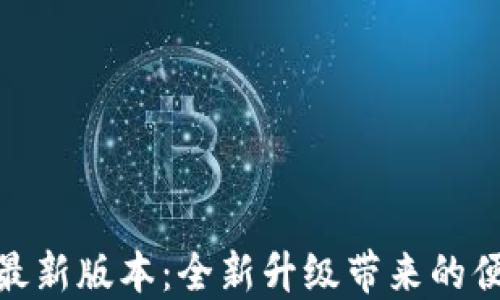 
小狐钱包官方最新版本：全新升级带来的便捷与安全体验