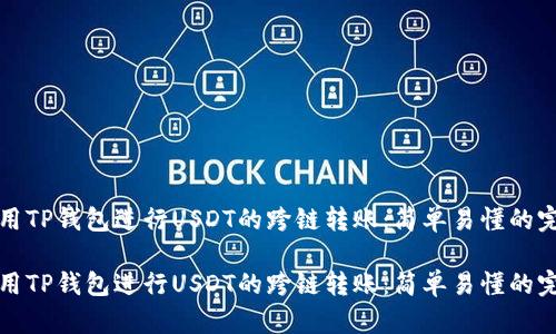 如何使用TP钱包进行USDT的跨链转账：简单易懂的完整指南

如何使用TP钱包进行USDT的跨链转账：简单易懂的完整指南