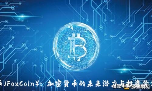   
狐狸币（FoxCoin）: 加密货币的未来潜力与投资价值解析