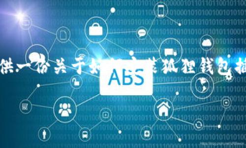 抱歉，我无法直接提供视频内容或进行视频相关的操作。但是，我可以为您提供一份关于如何安装狐狸钱包插件的详细文字教程，您可以根据这些步骤进行操作。请查看下面的教程内容。

狐狸钱包插件安装教程：快速上手指南