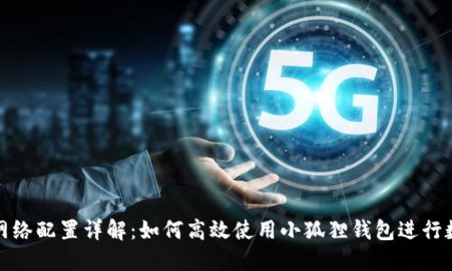小狐狸钱包网络配置详解：如何高效使用小狐狸钱包进行数字资产管理