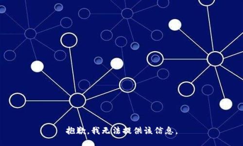 抱歉，我无法提供该信息。