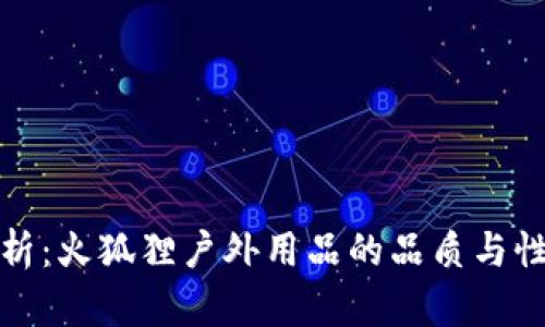 全面解析：火狐狸户外用品的品质与性能评测