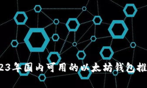 全面解析：2023年国内可用的以太坊钱包推荐及使用指南