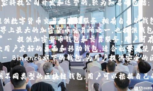 区块链钱包通常是由多家科技公司开发和运营的，较为知名的包括：

1. **Coinbase** - 提供数字货币交易及存储服务，拥有自己的钱包产品。
2. **Binance** - 世界上最大的加密货币交易所之一，也提供钱包服务。
3. **Blockchain.com** - 提供加密货币钱包和交易服务，用户可存储多种数字货币。
4. **Exodus** - 一款用户友好的桌面和移动钱包，适合初学者使用。
5. **Trust Wallet** - Binance旗下的钱包，为用户提供安全的区块链资产存储。

这些公司各有特色，提供不同类型的区块链钱包，用户可以根据自己的需求选择合适的产品。