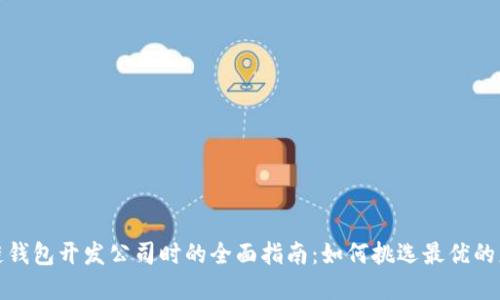 选择区块链钱包开发公司时的全面指南：如何挑选最优的服务提供商