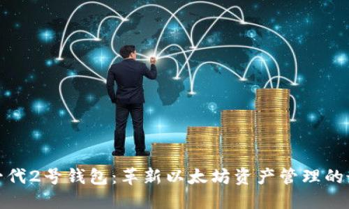 探索新一代2号钱包：革新以太坊资产管理的最佳选择