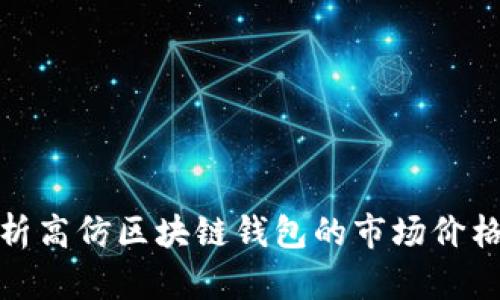 深入解析高仿区块链钱包的市场价格及风险