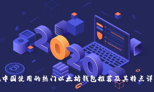在中国使用的热门以太坊钱包推荐及其特点详解
