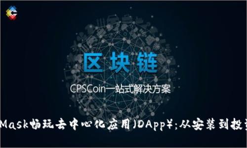 如何利用MetaMask畅玩去中心化应用（DApp）：从安装到投资的全流程指南