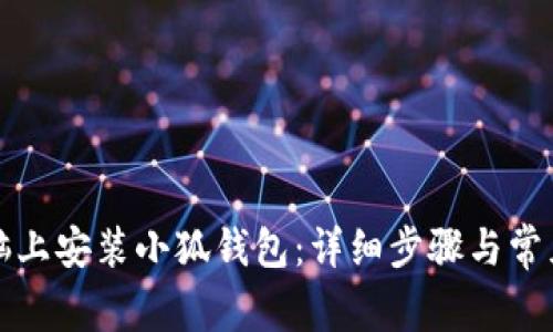 如何在电脑上安装小狐钱包：详细步骤与常见问题解答