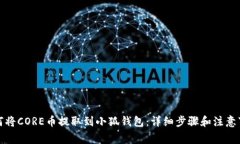 如何将CORE币提取到小狐钱包：详细步