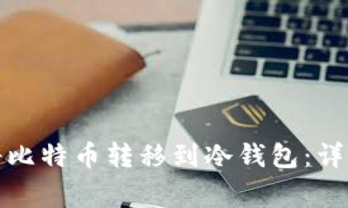 如何安全有效地将比特币转移到冷钱包：详细步骤及注意事项