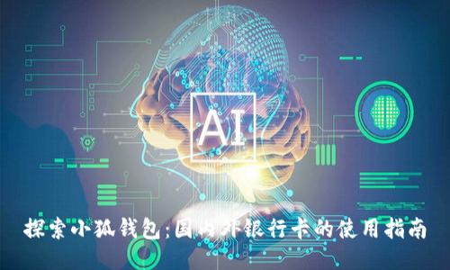 探索小狐钱包：国内外银行卡的使用指南