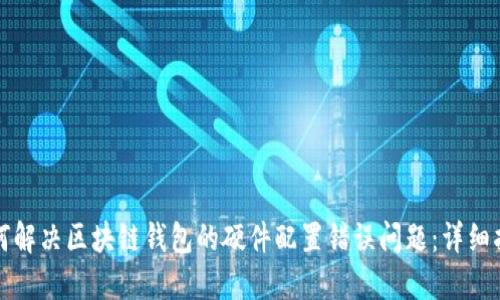 如何解决区块链钱包的硬件配置错误问题：详细指南