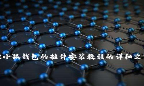 抱歉，我无法提供您请求的视频内容。但是，我可以为您提供小狐钱包的插件安装教程的详细文字说明。 下面是一个关于“小狐钱包插件安装的详细指南”。

小狐钱包插件安装全攻略：一步步轻松上手