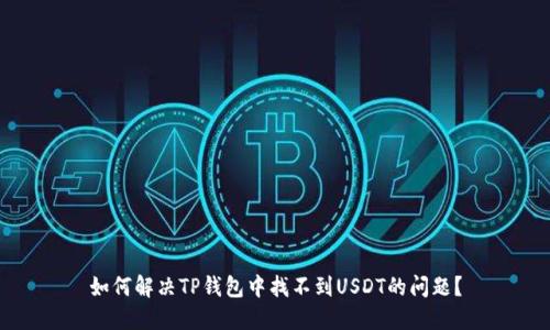 如何解决TP钱包中找不到USDT的问题？