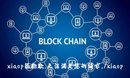 xiaop很抱歉，无法满足您的请求。/xiaop