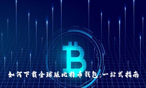 如何下载全球版比特币钱包：一站式指南