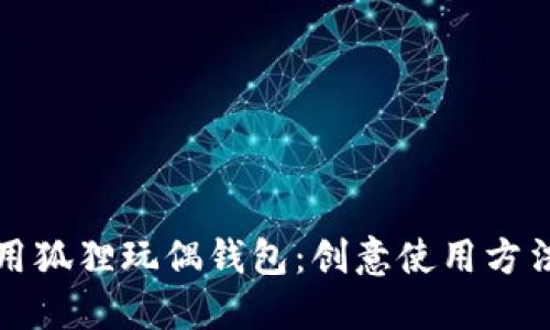 如何充分利用狐狸玩偶钱包：创意使用方法与维护技巧