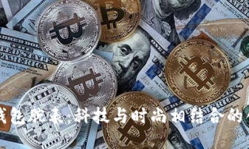 比特币钱包腕表：科技与时尚相结合的创新之作