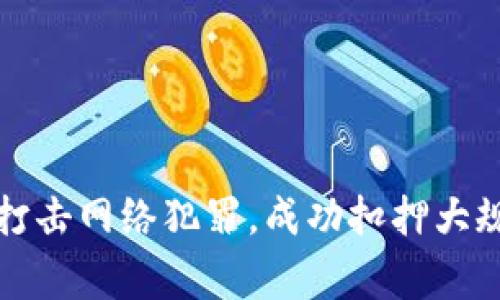 山东警方全力打击网络犯罪，成功扣押大规模比特币钱包