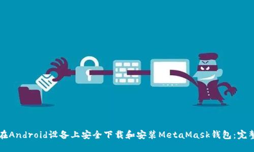 如何在Android设备上安全下载和安装MetaMask钱包：完整指南