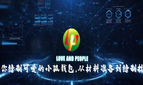 手把手教你缝制可爱的小狐钱包，从材料准备到缝制技巧全攻略