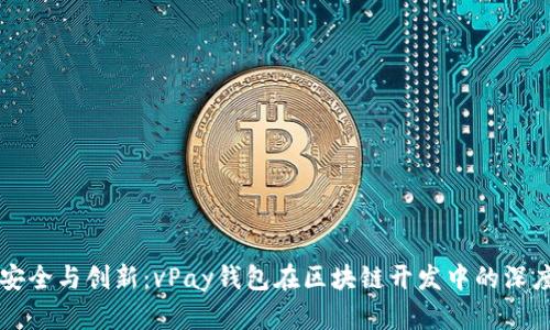 构建安全与创新：vPay钱包在区块链开发中的深度探索