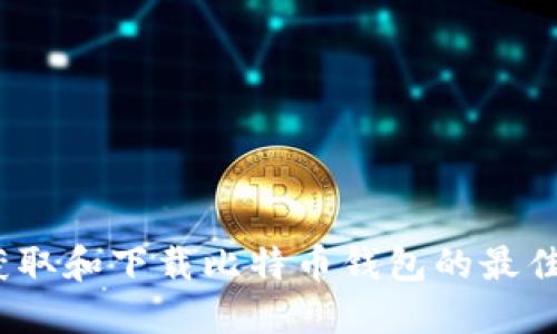 全面指南：获取和下载比特币钱包的最佳渠道与方法