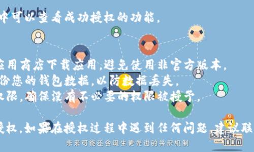 要授权小狐钱包，您可以按照以下步骤进行操作：

### 小狐钱包授权步骤

#### 第一步：下载与安装小狐钱包
确保您已经在您的手机或其他设备上下载并安装了小狐钱包应用。您可以在App Store或Google Play上找到它。

#### 第二步：创建或登录账户
打开小狐钱包应用：
- 如果您是新用户，请根据提示创建一个新账户，输入您的手机号码或电子邮件地址，并设置密码。
- 如果您已经有账户，请直接输入您的登录信息进行登录。

#### 第三步：进入授权页面
登录后，在主页上找到“设置”或“钱包管理”的选项。点击进入，找到“授权与权限管理”或类似的选项。

#### 第四步：选择需要授权的功能
在授权页面，您将看到小狐钱包提供的各种功能权限，例如交易记录查看、资金划转、身份验证等。根据自己的需求选择需要授权的功能。

#### 第五步：输入相关信息
根据系统的提示输入必需的信息，例如您可能需要提供身份证明或手机验证码等。

#### 第六步：确认授权
在填写完必要信息后，系统会要求您确认操作。请仔细阅读授权协议，确认无误后点击“同意”或“确认”按钮。

#### 第七步：完成授权
授权完成后，您会收到确认消息。在授权列表中可以查看成功授权的功能。

### 注意事项
- **安全性**：务必确保在官方网站或正规应用商店下载应用，避免使用非官方版本。
- **备份信息**：在进行任何操作前，建议备份您的钱包数据，以防数据丢失。
- **定期检查授权**：定期检查您已授权的权限，确保没有不必要的权限被授予。

通过这些步骤，您可以顺利完成小狐钱包的授权。如果在授权过程中遇到任何问题，建议联系小狐钱包的客服获得进一步帮助。