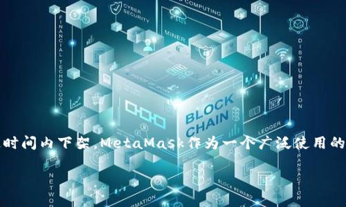 关于MetaMask是否会下架的问题，目前并没有明确的官方公告或信息指向其会在特定时间内下架。MetaMask作为一个广泛使用的加密货币钱包和浏览器扩展，背后有着强大的开发团队和社区支持，通常不会轻易下架。

### MetaMask持续运营的背后：为何该钱包不会轻易下架