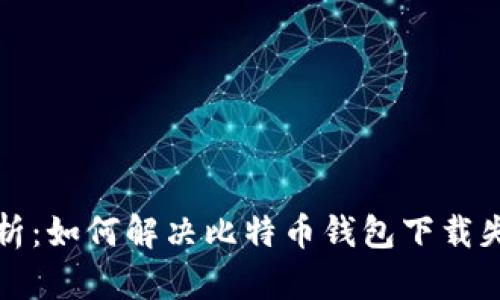 全方位解析：如何解决比特币钱包下载失败的难题