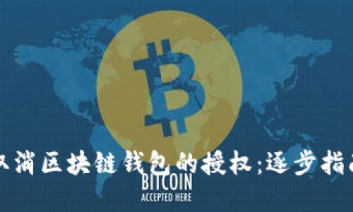 如何安全地取消区块链钱包的授权：逐步指南与最佳实践