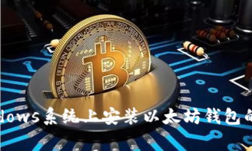详尽指南：在Windows系统上安装以太坊钱包的步骤与注意事项