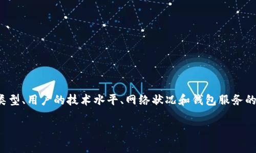 注册比特币钱包的时间因平台和个人操作的复杂程度而异，通常而言，注册过程可能只需几分钟。以下是一些与此问题相关的细节和考虑因素，希望能帮助更好地理解。

### 一、选择合适的钱包类型

#### 1. 硬件钱包与软件钱包
比特币钱包主要分为硬件钱包和软件钱包两种。硬件钱包如Ledger和Trezor需要购买实体设备并进行设置，这可能需要一些时间。软件钱包通常可以通过应用商店下载，注册和设置相对较快。选择哪种类型会直接影响注册的时间。

#### 2. 在线钱包与本地钱包
在线钱包通常提供更快捷的注册流程，用户只需填入邮箱地址和密码。有些服务还支持快速注册功能。而本地钱包则需要用户下载软件并进行配置，这个过程可能会稍微复杂一点。

### 二、注册所需的步骤

#### 1. 下载和安装
对于软件钱包，第一步是从官方网站或应用商店下载。在这一步，如果您的网络速度较慢，可能需要几分钟。

#### 2. 提交个人信息
大多数钱包会要求用户创建账户，通过填写邮箱、设置密码来确认身份。有些平台可能要求提供更多的个人信息，这将花费更多时间。

#### 3. 电子邮件验证
许多钱包要求用户通过点击发送到邮箱的验证链接来确认账户。这可能造成时间上的延迟，尤其是当电子邮件系统出现延迟时。

#### 4. 备份钱包信息
在创建钱包后，用户会被建议备份恢复短语，这是保护资产的重要步骤。花费的时间就取决于用户的准备和细心。

### 三、影响注册时间的因素

#### 1. 用户的技术熟练度
一个精通技术的用户可能更快完成注册流程，而不太熟悉技术的用户可能需要更多时间来处理每一步骤。

#### 2. 网络速度
快速的网络可以加速下载和注册过程，而慢网络可能导致等待时间增加。

#### 3. 钱包服务的稳定性
在高峰时段，一些在线钱包服务可能会变得缓慢，导致额外的等待时间。

### 四、总结

总的来说，注册比特币钱包的时间通常是几分钟到几十分钟不等，具体取决于所选择的钱包类型、用户的技术水平、网络状况和钱包服务的稳定性。对于初次注册用户，建议仔细阅读相关指南，确保能顺利完成所有步骤。

希望以上信息能够帮助您更好地理解注册比特币钱包的时间要求。