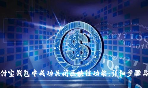 如何在支付宝钱包中成功关闭区块链功能：详细步骤与注意事项