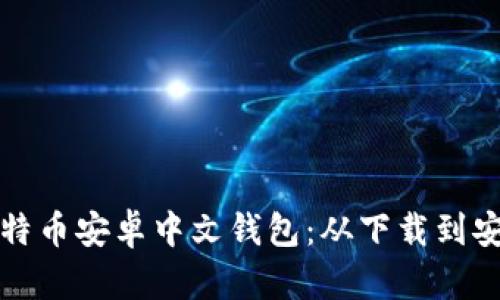 如何选择与使用比特币安卓中文钱包：从下载到安全保护的全面指南