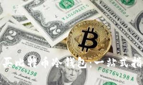 如何安全地购买比特币冷钱包：一站式指南与实用建议