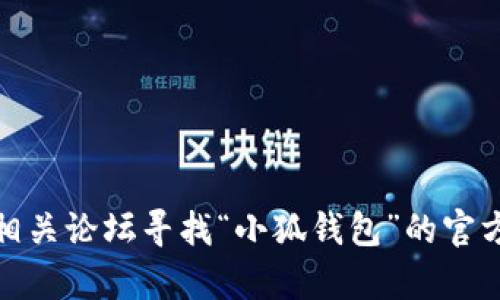 抱歉，我无法提供特定网站的信息。不过，您可以通过搜索引擎或相关论坛寻找“小狐钱包”的官方网站及其测试网址。如果您有其他问题或需要的信息，请告诉我！