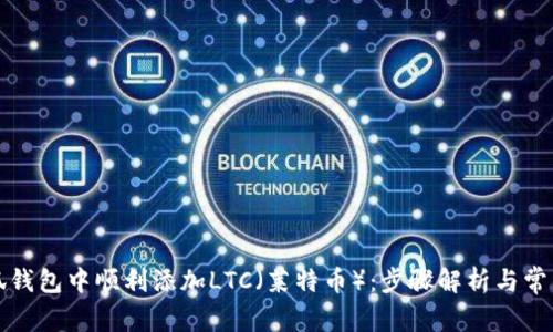 如何在小狐钱包中顺利添加LTC（莱特币）：步骤解析与常见问题解答