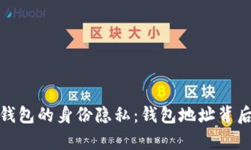 探讨比特币钱包的身份隐私：钱包地址背后的真实情况
