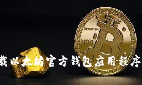: 如何安全便捷地下载以太坊官方钱包应用程序：详细步骤与注意事项