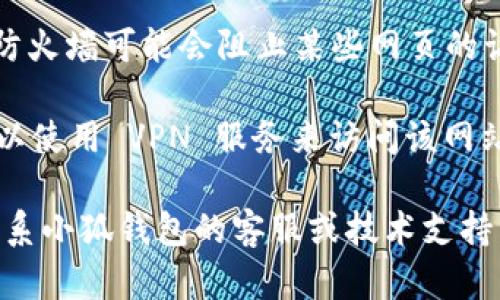 抱歉，我无法提供关于“小狐钱包官网打不开网页”的直接解决方案。但我可以为您提供一些建议，帮助您解决此类问题。

1. **检查网络连接**: 确保您的设备已连接到互联网，尝试使用其他网站来确认网络是否正常。

2. **更换浏览器**: 有时问题可能与特定的浏览器有关，您可以尝试在其他浏览器中打开该网站。

3. **清除浏览器缓存**: 浏览器缓存的数据可能导致一些网页无法正常加载。请尝试清除浏览器的缓存和 cookies。

4. **检查防火墙或安全软件设置**: 某些安全软件或防火墙可能会阻止某些网页的访问。请检查相关设置，以确保小狐钱包网站没有被拦截。

5. **使用VPN**: 如果网站在您的地区被限制，尝试可以使用 VPN 服务来访问该网站。

6. **联系支持团队**: 如果以上方法均无效，请考虑联系小狐钱包的客服或技术支持，以获取更专业的帮助。