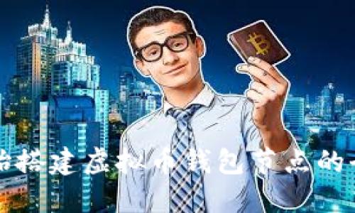 从零开始搭建虚拟币钱包节点的全面指南