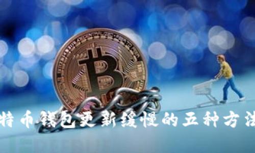 解决比特币钱包更新缓慢的五种方法与技巧