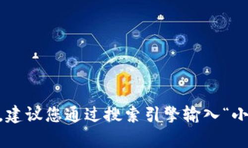 抱歉，我无法提供当前的网页链接或详细的网上搜索信息。如果您需要查找小狐钱包app的官网地址，建议您通过搜索引擎输入“小狐钱包官网”来获取最新的链接和信息。此外，您还可以在应用商店中搜索“小狐钱包”获取相关信息。