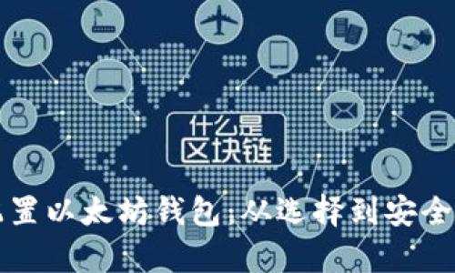如何一步一步配置以太坊钱包：从选择到安全存储的完整指南