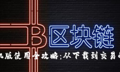小狐钱包手机版使用全攻略：从下载到交易的一步步指导