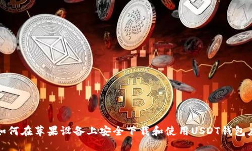 : 如何在苹果设备上安全下载和使用USDT钱包应用